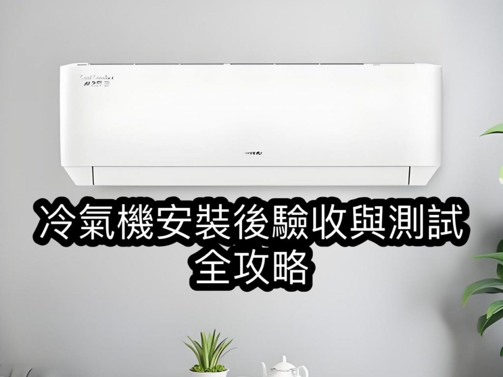 冷氣機(jī)安裝後驗(yàn)收與測(cè)試全攻略